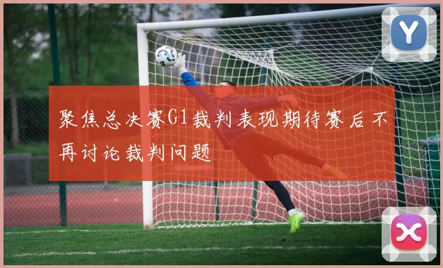 聚焦总决赛G1裁判表现期待赛后不再讨论裁判问题