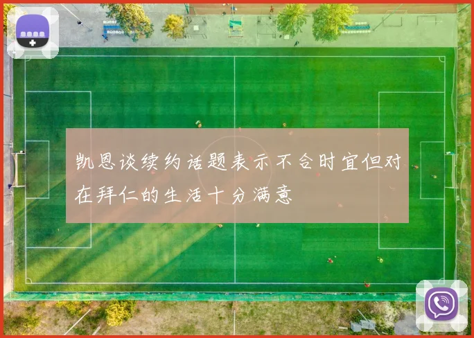 凯恩谈续约话题表示不合时宜但对在拜仁的生活十分满意