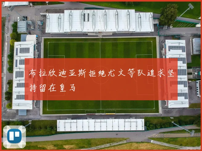 布拉欣迪亚斯拒绝尤文等队追求坚持留在皇马