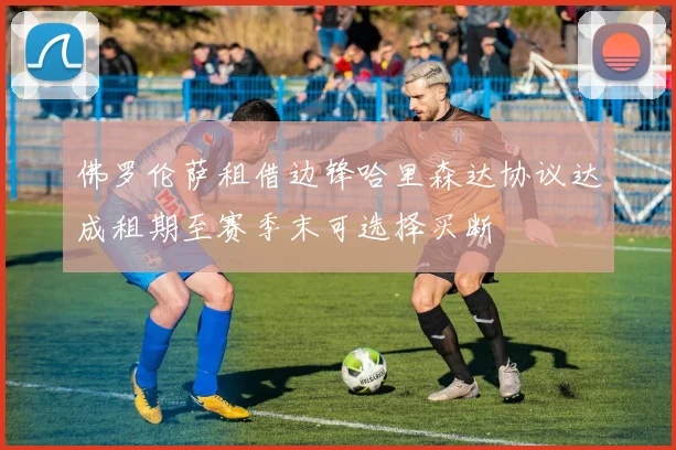 佛罗伦萨租借边锋哈里森达协议达成租期至赛季末可选择买断