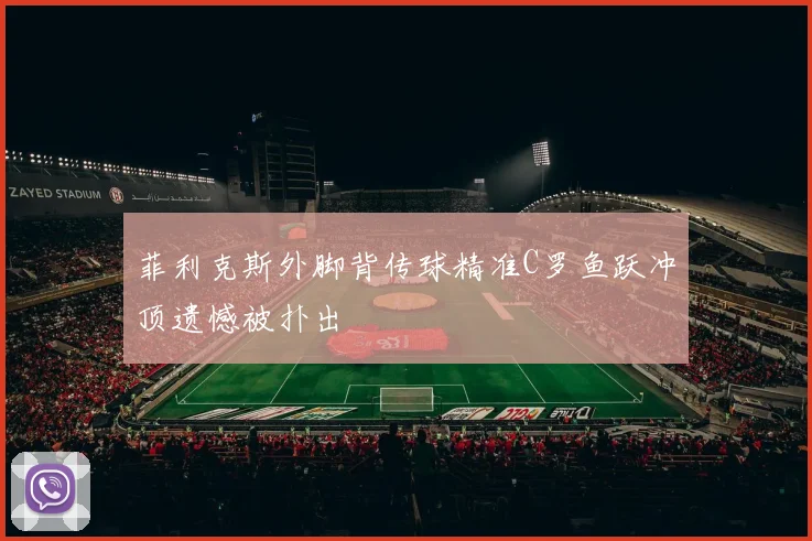 菲利克斯外脚背传球精准C罗鱼跃冲顶遗憾被扑出