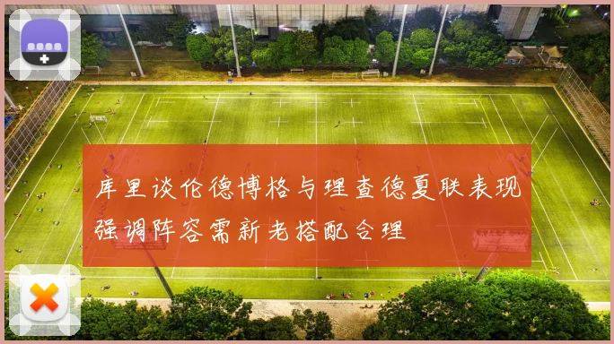 库里谈伦德博格与理查德夏联表现强调阵容需新老搭配合理
